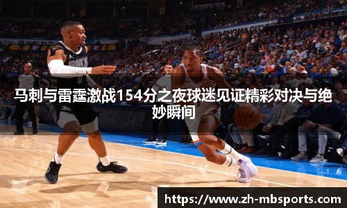 马刺与雷霆激战154分之夜球迷见证精彩对决与绝妙瞬间