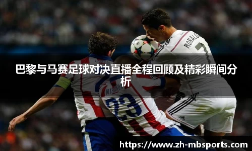 巴黎与马赛足球对决直播全程回顾及精彩瞬间分析