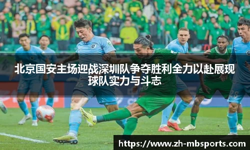 北京国安主场迎战深圳队争夺胜利全力以赴展现球队实力与斗志