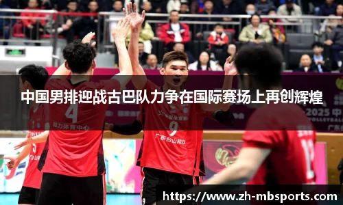 中国男排迎战古巴队力争在国际赛场上再创辉煌
