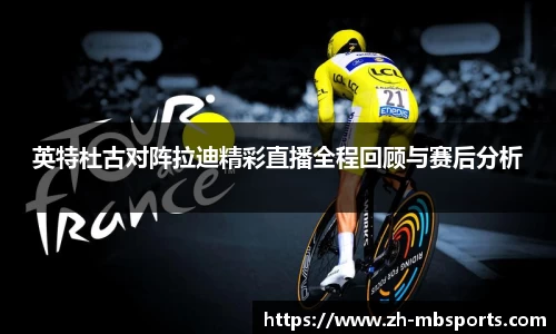 英特杜古对阵拉迪精彩直播全程回顾与赛后分析